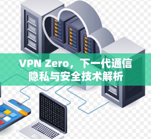 VPN Zero，下一代通信隐私与安全技术解析