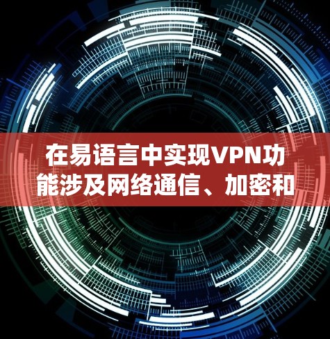 在易语言中实现VPN功能涉及网络通信、加密和系统代理设置等技术。以下是关键步骤和注意事项