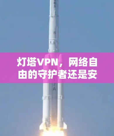 灯塔VPN，网络自由的守护者还是安全风险的温床？