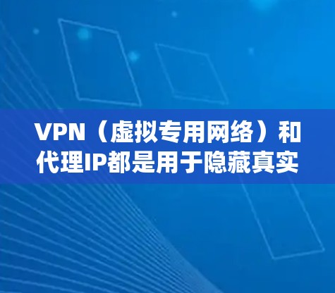 VPN（虚拟专用网络）和代理IP都是用于隐藏真实IP地址、保护隐私或绕过网络限制的工具，但它们在原理、功能和使用场景上有显著区别。以下是详细对比和注意事项