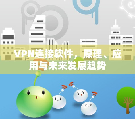 VPN连接软件，原理、应用与未来发展趋势