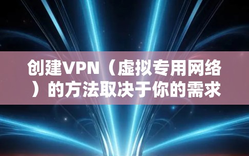 创建VPN（虚拟专用网络）的方法取决于你的需求和技术水平。以下是几种常见的创建VPN的方式，包括自建服务器和使用第三方服务