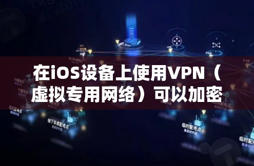 在iOS设备上使用VPN（虚拟专用网络）可以加密网络流量、保护隐私或访问受地域限制的内容。以下是iOS版VPN的详细指南