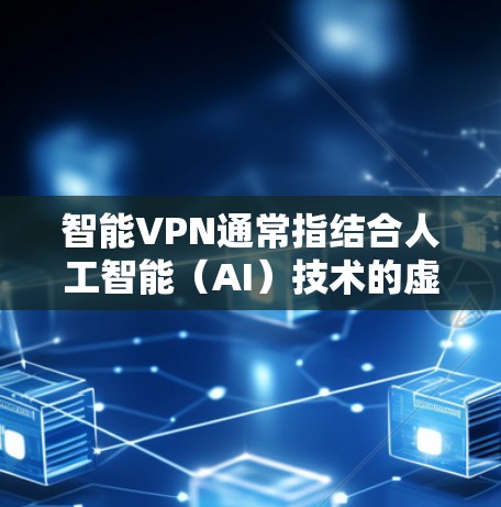 智能VPN通常指结合人工智能（AI）技术的虚拟专用网络服务，旨在提升网络连接的安全性、速度和用户体验。以下是智能VPN的关键特点和应用场景